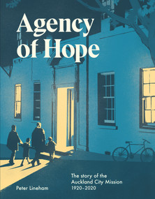 Agency of Hope (The Story of the Auckland City Mission 1920-2020) by Peter Lineham, 9780995131880