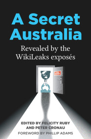 A Secret Australia (Revealed by the WikiLeaks Exposés) by Peter Cronau, Felicity Ruby, 9781925835939