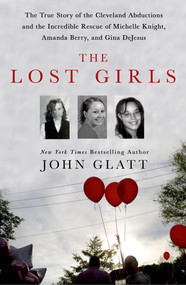 The Lost Girls (The True Story of the Cleveland Abductions and the Incredible Rescue of Michelle Knight, Amanda Berry, and Gina DeJesus) by John Glatt, 9781250036360