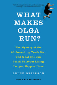 What Makes Olga Run? (The Mystery of the 90-Something Track Star and What She Can Teach Us About Living Longer, Happier Lives) by Bruce Grierson, 9781250060877