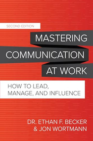 Mastering Communication at Work, Second Edition: How to Lead, Manage, and Influence by Ethan F. Becker, Jon Wortmann, 9781260474121