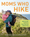 Moms Who Hike (Walking with America's Most Inspiring Adventurers) by Heather Balogh Rochfort, 9781493058280