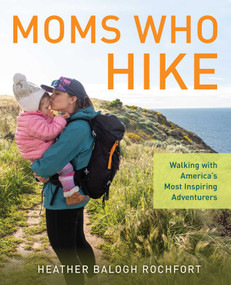 Moms Who Hike (Walking with America's Most Inspiring Adventurers) by Heather Balogh Rochfort, 9781493058280