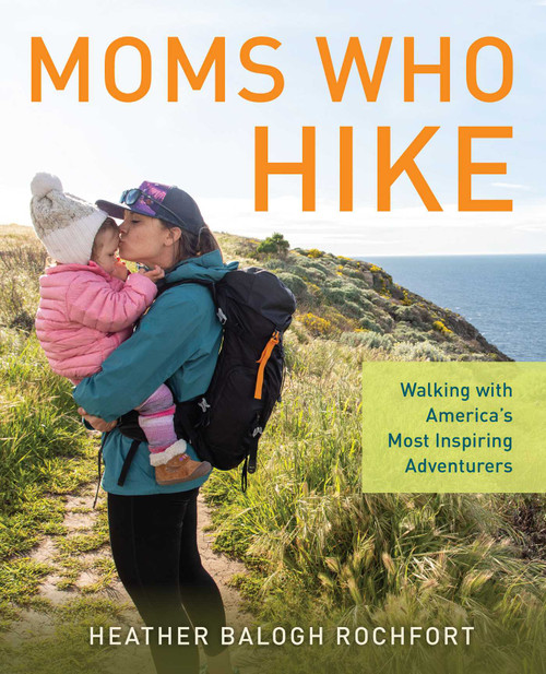 Moms Who Hike (Walking with America's Most Inspiring Adventurers) by Heather Balogh Rochfort, 9781493058280