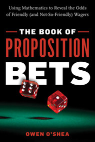The Book of Proposition Bets (Using Mathematics to Reveal the Odds of Friendly (and Not-So-Friendly) Wagers) by Owen O'Shea, 9781633886742