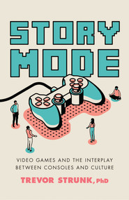 Story Mode (Video Games and the Interplay between Consoles and Culture) by Trevor Strunk, 9781633886803