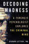 Decoding Madness (A Forensic Psychologist Explores the Criminal Mind) by Richard Lettieri, Ph.D, 9781633886926