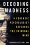 Decoding Madness (A Forensic Psychologist Explores the Criminal Mind) by Richard Lettieri, 9781633886926