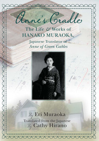 Anne's Cradle (The Life and Works of Hanako Muraoka, Japanese Translator of Anne of Green Gables) by Eri Muraoka, Cathy Hirano, 9781771089241