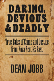 Daring, Devious and Deadly (True Tales of Crime and Justice from Nova Scotia's Past) by Dean Jobb, 9781989725238