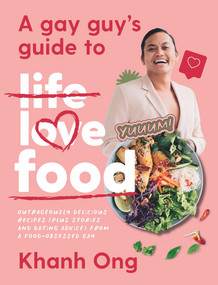 A Gay Guy's Guide to Life Love Food (Outrageously Delicious Recipes (Plus Stories and Dating Advice) from a Food-Obsessed Gay) by Khanh Ong, 9781760788872