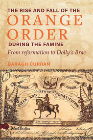 The Rise and Fall of the Orange Order During the Famine (From Reformation to Dolly's Brae) by Daragh Curran, 9781846828645