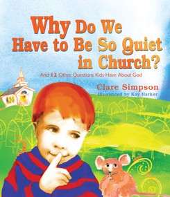 Why Do We Have to Be So Quiet in Church? (And 12 Other Questions Kids Have) by Clare Simpson, Kay Harker, 9781640604513