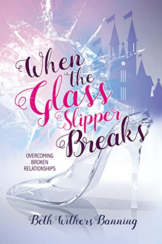 When the Glass Slipper Breaks (Overcoming Broken Relationships) by Beth Withers Banning, 9781400327034