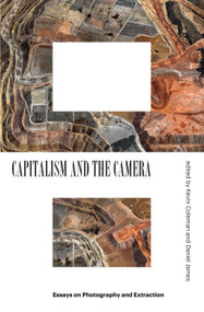 Capitalism and the Camera (Essays on Photography and Extraction) by Kevin Coleman, Daniel James, 9781839760808