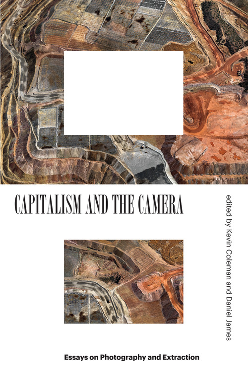 Capitalism and the Camera (Essays on Photography and Extraction) by Kevin Coleman, Daniel James, 9781839760808