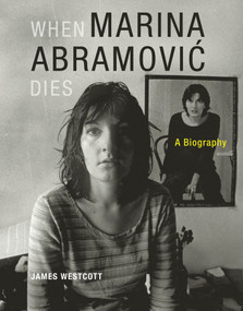 When Marina Abramovic Dies (A Biography) by James Westcott, 9780262526814