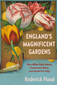 England's Magnificent Gardens (How a Billion-Dollar Industry Transformed a Nation, from Charles II to Today) by Roderick Floud, 9781101871034