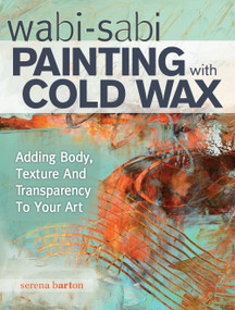 Wabi Sabi Painting with Cold Wax (Adding Body, Texture and Transparency to Your Art) by Serena Barton, 9781440340499