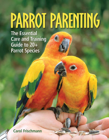 Parrot Parenting (The Essential Care and Training Guide to +20 Parrot Species) by Carol Frischmann, 9781620081303