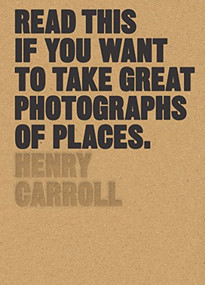 Read This if You Want to Take Great Photographs of Places ((Beginners Guide, Landscape photography, Street photography)) by Henry Carroll, 9781780679051
