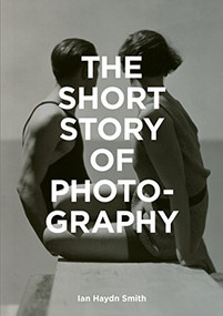 The Short Story of Photography (A Pocket Guide to Key Genres, Works, Themes & Techniques) by Ian Haydn Smith, 9781786272010