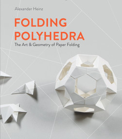 Folding Polyhedra (The Art & Geometry of Paper Folding) by Alexander Heinz, 9780764361579
