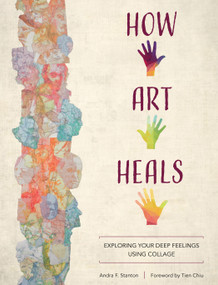 How Art Heals (Exploring Your Deep Feelings Using Collage) by Andra F. Stanton, Tien Chiu, 9780764361463