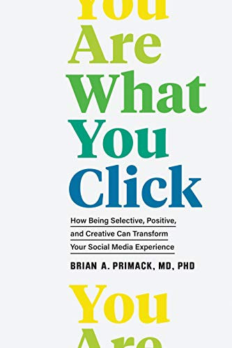 You Are What You Click (How Being Selective, Positive, and Creative Can Transform Your Social Media Experience) by Brian A. Primack, 9781797203645