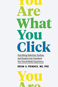 You Are What You Click (How Being Selective, Positive, and Creative Can Transform Your Social Media Experience) by Brian A. Primack, 9781797203645