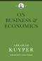 On Business & Economics by Abraham Kuyper, Jordan J. Ballor, Melvin Flikkema, Peter Heslam, 9781577996767