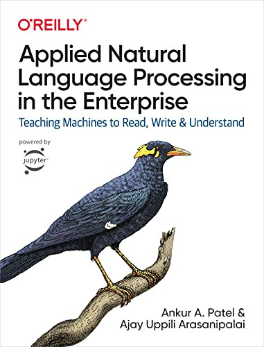 Applied Natural Language Processing in the Enterprise (Teaching Machines to Read, Write, and Understand) by Ankur A. Patel, Ajay Uppili Arasanipalai, 9781492062578