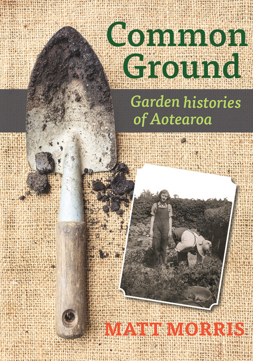 Common Ground (Garden Histories Of Aotearoa) by Matt Morris, 9781988592572
