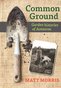 Common Ground (Garden Histories Of Aotearoa) by Matt Morris, 9781988592572