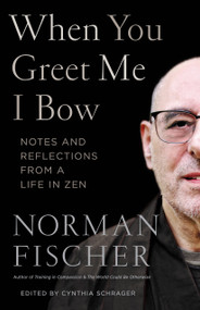 When You Greet Me I Bow (Notes and Reflections from a Life in Zen) by Norman Fischer, Cynthia Schrager, 9781611808216