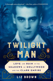 Twilight Man (Love and Ruin in the Shadows of Hollywood and the Clark Empire) by Liz Brown, 9780143132905