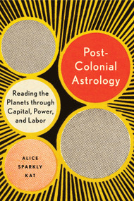 Postcolonial Astrology (Reading the Planets through Capital, Power, and Labor) by Alice Sparkly Kat, 9781623175306