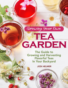 Growing Your Own Tea Garden (The Guide to Growing and Harvesting Flavorful Teas in Your Backyard) by Jodi Helmer, 9781620083222