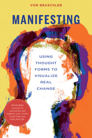 Manifesting (Using Thought Forms to Visualize Real Change) by Von Braschler, 9780764361715