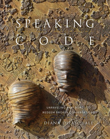 Speaking CODE (Unraveling Past Bonds to Redeem Broken Conversations) by Diana Di Pasquale, 9781941106174