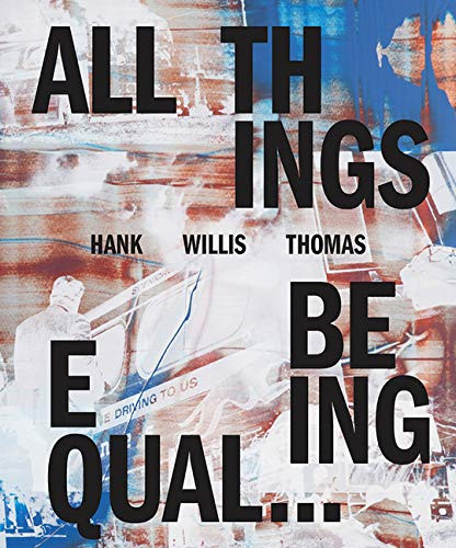 Hank Willis Thomas: All Things Being Equal (signed edition) by Hank Willis Thomas, Julia Dolan, Sara Krajewski, Sarah Elizabeth Lewis, Sarah Elizabeth Lewis, Kellie Jones, Bobby Martin, 9781683952053