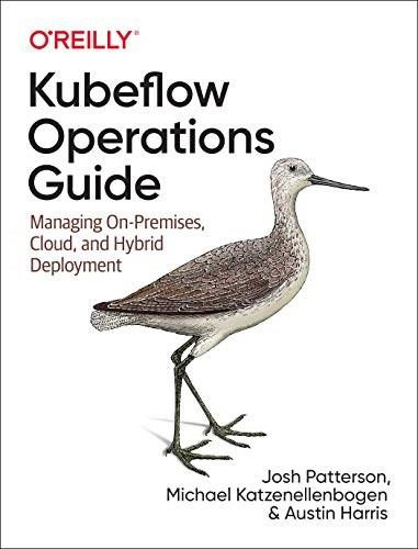 Kubeflow Operations Guide (Managing Cloud and On-Premise Deployment) by Josh Patterson, Michael Katzenellenbogen, Austin Harris, 9781492053279