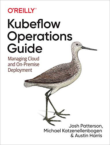 Kubeflow Operations Guide (Managing Cloud and On-Premise Deployment) by Josh Patterson, Michael Katzenellenbogen, Austin Harris, 9781492053279