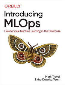 Introducing MLOps (How to Scale Machine Learning in the Enterprise) by Mark Treveil, Nicolas Omont, Clément Stenac, Kenji Lefevre, Du Phan, Joachim Zentici, Adrien Lavoillotte, Makoto Miyazaki, Lynn Heidmann, 9781492083290