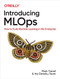 Introducing MLOps (How to Scale Machine Learning in the Enterprise) by Mark Treveil, Nicolas Omont, Clément Stenac, Kenji Lefevre, Du Phan, Joachim Zentici, Adrien Lavoillotte, Makoto Miyazaki, Lynn Heidmann, 9781492083290