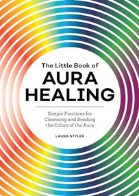 The Little Book of Aura Healing (Simple Practices for Cleansing and Reading the Colors of the Aura) by Laura Styler, 9781647398293