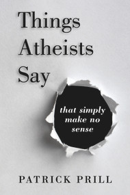 Things Atheists Say (That Simply Make No Sense) by Patrick Prill, 9781735428505