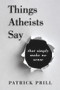 Things Atheists Say (That Simply Make No Sense) by Patrick Prill, 9781735428505