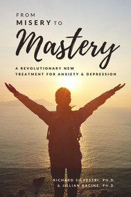 From Misery to Mastery (A Revolutionary New Treatment for Anxiety and Depression) by Jill Racine, Richard Silvestri, 9781944297732
