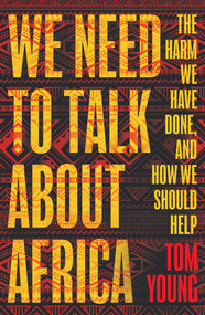 We Need to Talk About Africa (The harm we have done, and how we should help) by Tom Young, 9781786074966
